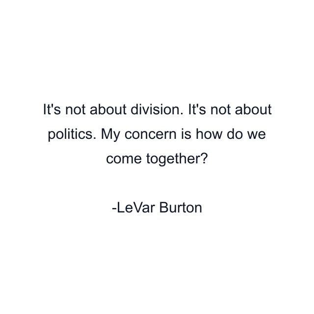 It's not about division. It's not about politics. My concern is how do we come together?