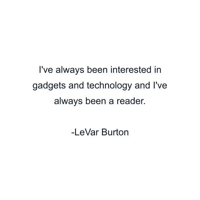 I've always been interested in gadgets and technology and I've always been a reader.