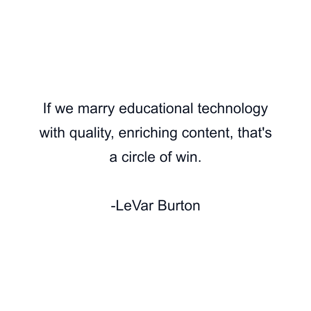 If we marry educational technology with quality, enriching content, that's a circle of win.