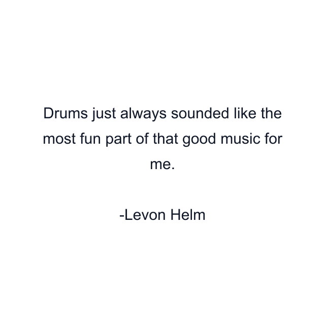 Drums just always sounded like the most fun part of that good music for me.