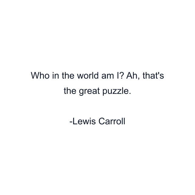 Who in the world am I? Ah, that's the great puzzle.