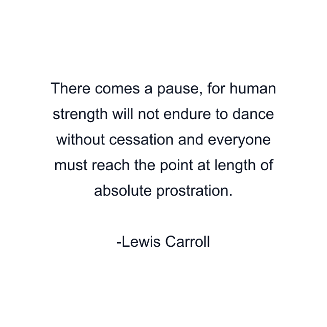 There comes a pause, for human strength will not endure to dance without cessation and everyone must reach the point at length of absolute prostration.