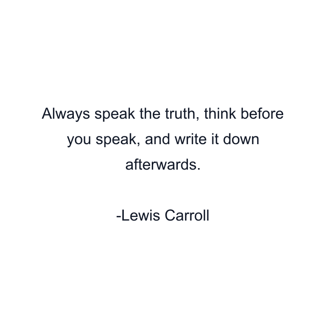 Always speak the truth, think before you speak, and write it down afterwards.