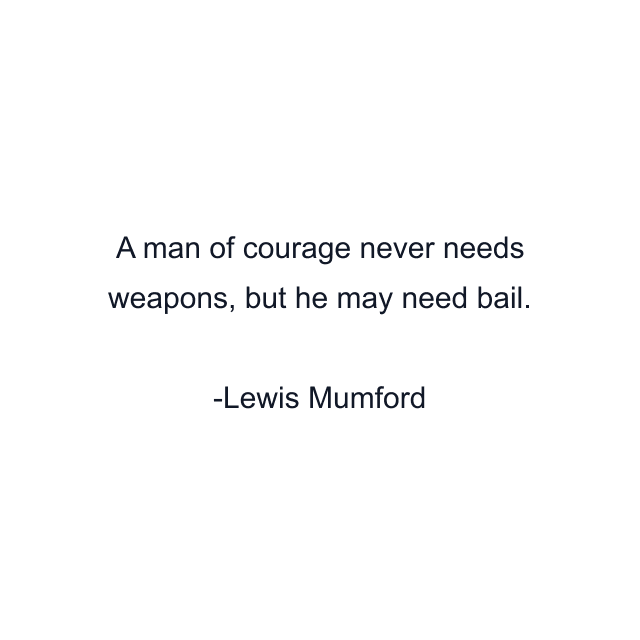 A man of courage never needs weapons, but he may need bail.