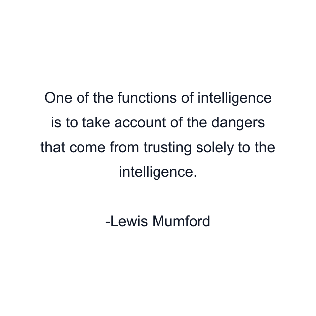 One of the functions of intelligence is to take account of the dangers that come from trusting solely to the intelligence.