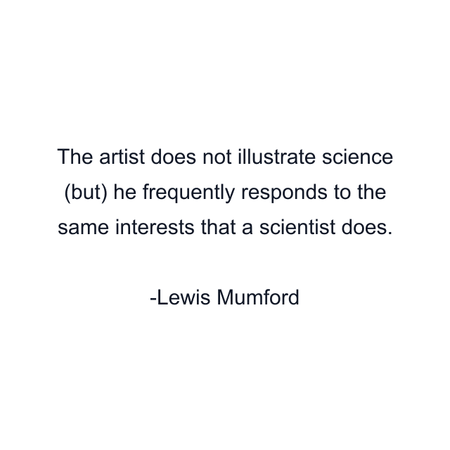 The artist does not illustrate science (but) he frequently responds to the same interests that a scientist does.