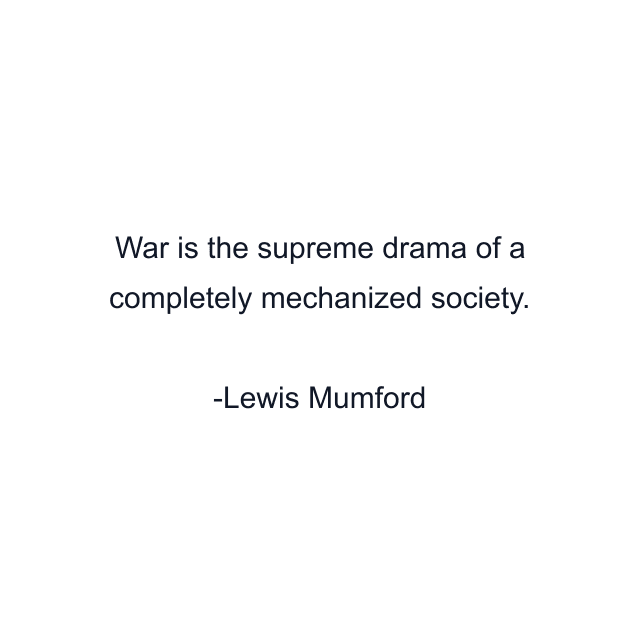 War is the supreme drama of a completely mechanized society.