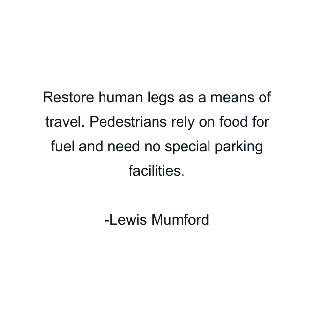 Restore human legs as a means of travel. Pedestrians rely on food for fuel and need no special parking facilities.