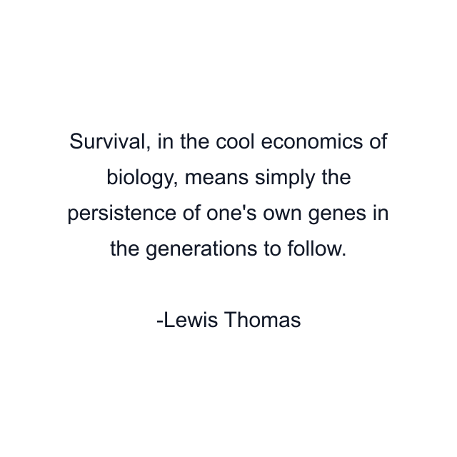 Survival, in the cool economics of biology, means simply the persistence of one's own genes in the generations to follow.