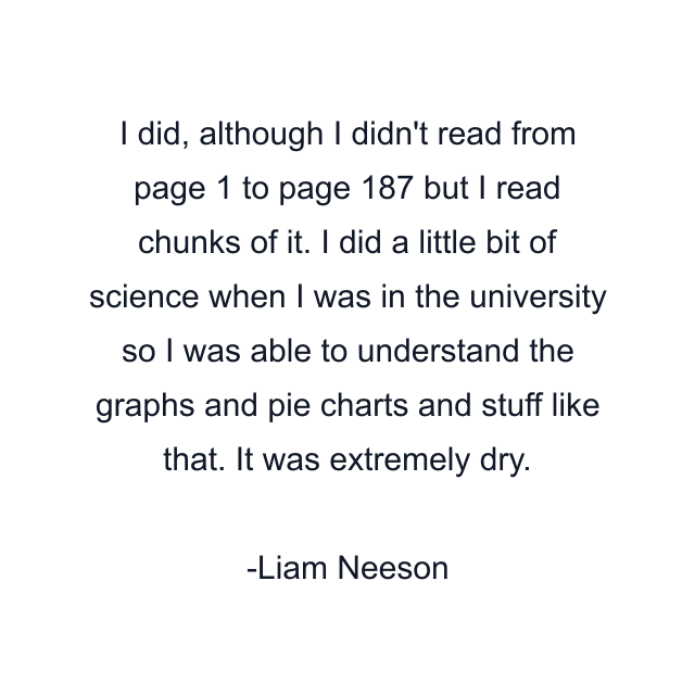 I did, although I didn't read from page 1 to page 187 but I read chunks of it. I did a little bit of science when I was in the university so I was able to understand the graphs and pie charts and stuff like that. It was extremely dry.