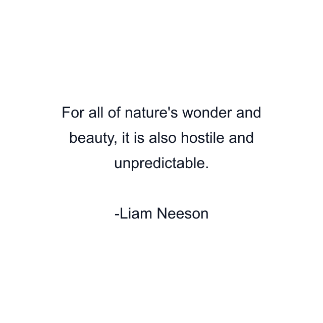 For all of nature's wonder and beauty, it is also hostile and unpredictable.