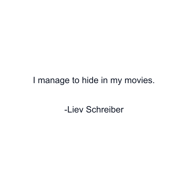 I manage to hide in my movies.