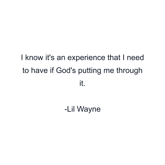 I know it's an experience that I need to have if God's putting me through it.