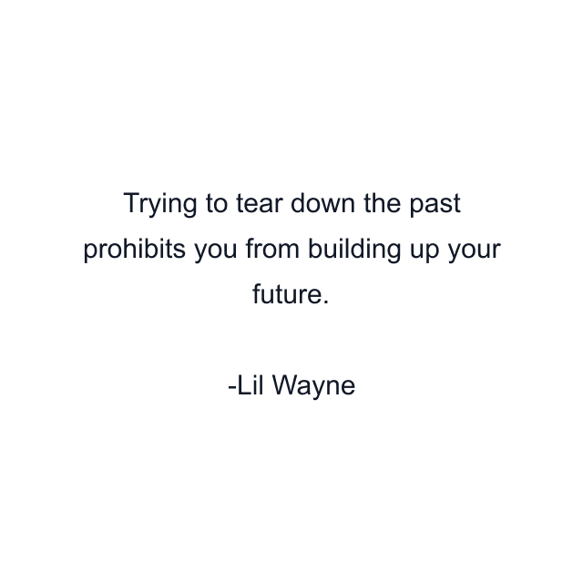 Trying to tear down the past prohibits you from building up your future.