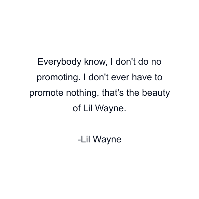 Everybody know, I don't do no promoting. I don't ever have to promote nothing, that's the beauty of Lil Wayne.