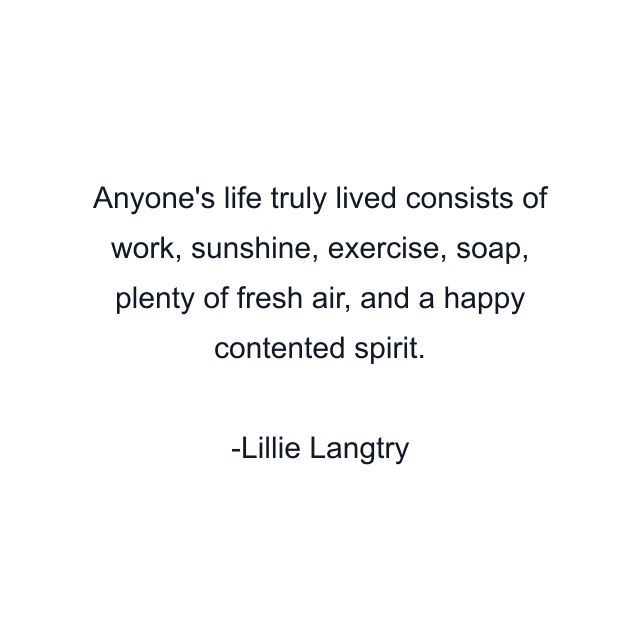 Anyone's life truly lived consists of work, sunshine, exercise, soap, plenty of fresh air, and a happy contented spirit.