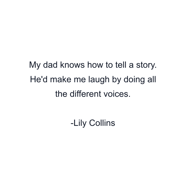 My dad knows how to tell a story. He'd make me laugh by doing all the different voices.