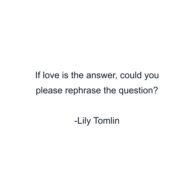 If love is the answer, could you please rephrase the question?