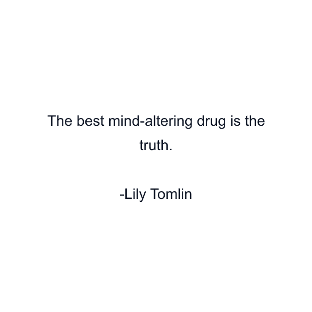 The best mind-altering drug is the truth.