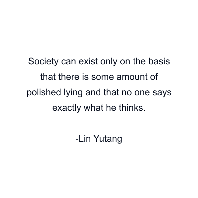 Society can exist only on the basis that there is some amount of polished lying and that no one says exactly what he thinks.