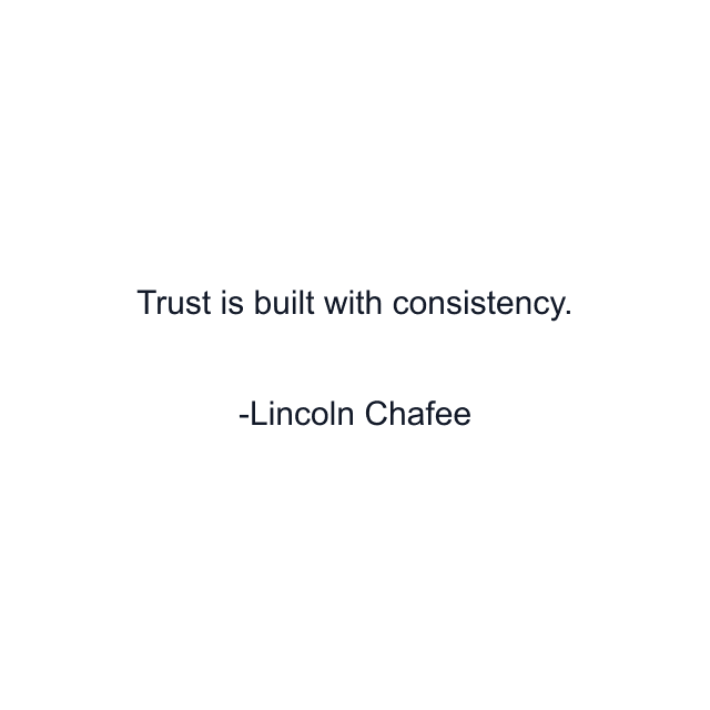 Trust is built with consistency.