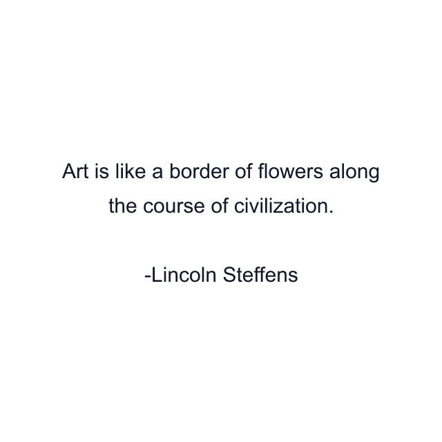 Art is like a border of flowers along the course of civilization.