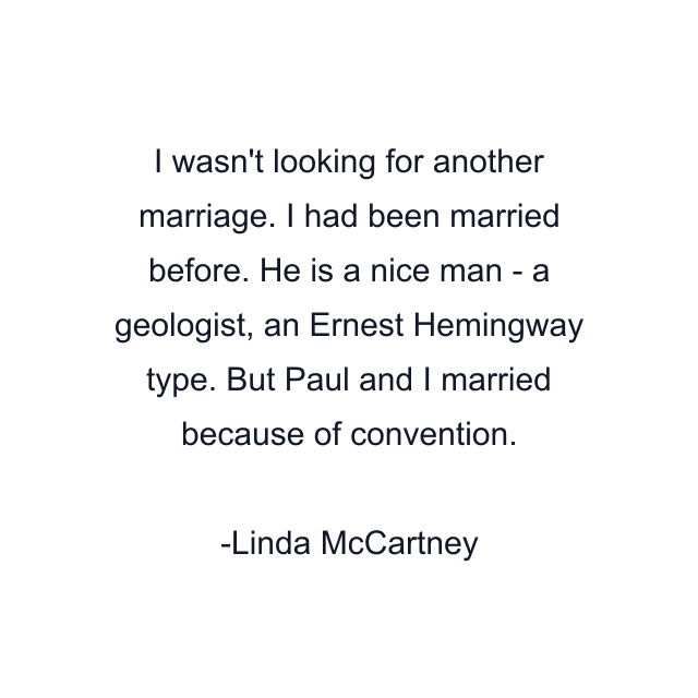 I wasn't looking for another marriage. I had been married before. He is a nice man - a geologist, an Ernest Hemingway type. But Paul and I married because of convention.