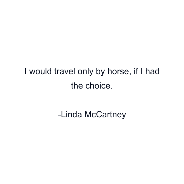 I would travel only by horse, if I had the choice.