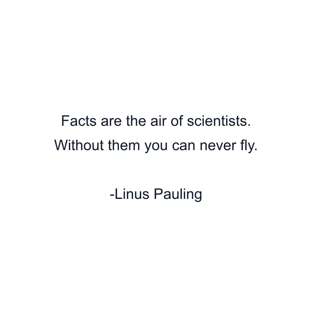 Facts are the air of scientists. Without them you can never fly.