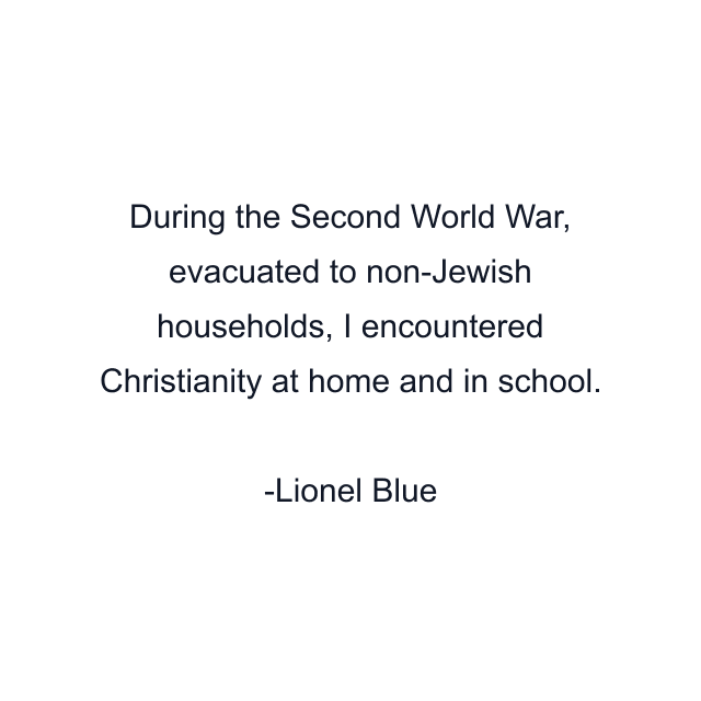 During the Second World War, evacuated to non-Jewish households, I encountered Christianity at home and in school.