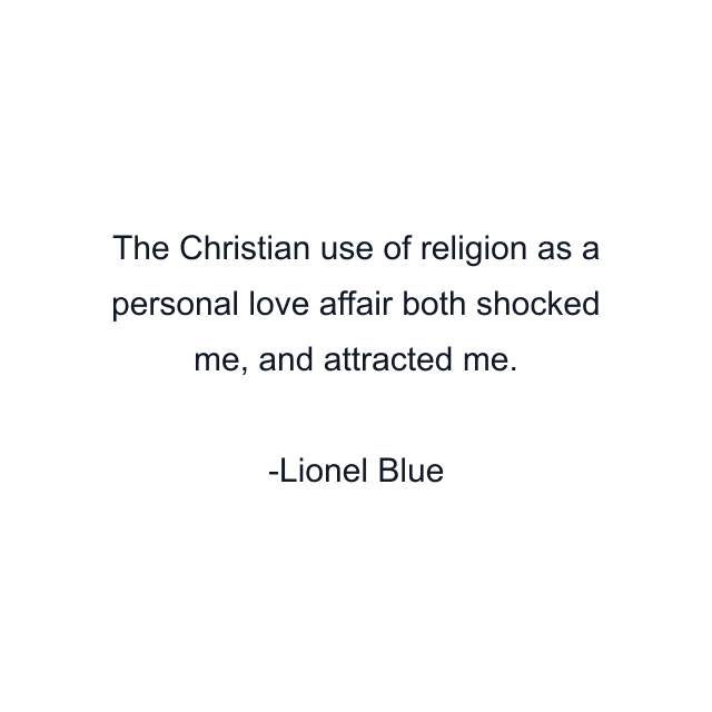 The Christian use of religion as a personal love affair both shocked me, and attracted me.