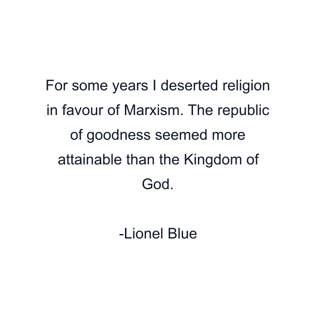 For some years I deserted religion in favour of Marxism. The republic of goodness seemed more attainable than the Kingdom of God.