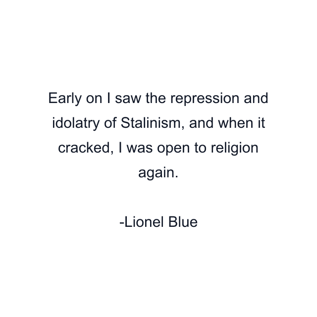 Early on I saw the repression and idolatry of Stalinism, and when it cracked, I was open to religion again.