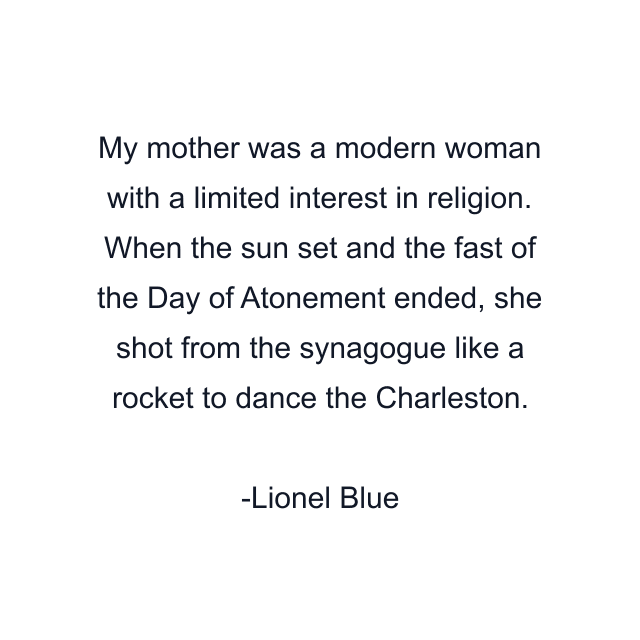 My mother was a modern woman with a limited interest in religion. When the sun set and the fast of the Day of Atonement ended, she shot from the synagogue like a rocket to dance the Charleston.