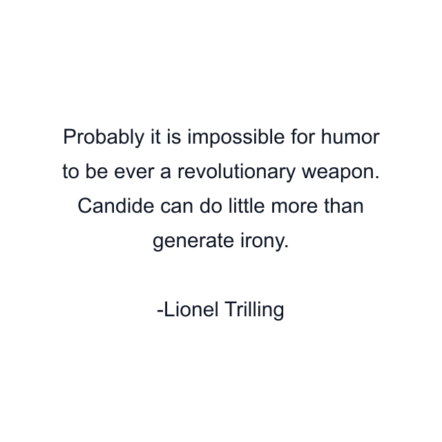 Probably it is impossible for humor to be ever a revolutionary weapon. Candide can do little more than generate irony.