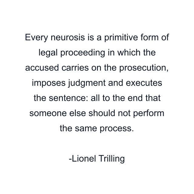 Every neurosis is a primitive form of legal proceeding in which the accused carries on the prosecution, imposes judgment and executes the sentence: all to the end that someone else should not perform the same process.