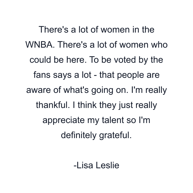 There's a lot of women in the WNBA. There's a lot of women who could be here. To be voted by the fans says a lot - that people are aware of what's going on. I'm really thankful. I think they just really appreciate my talent so I'm definitely grateful.