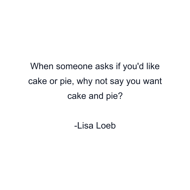 When someone asks if you'd like cake or pie, why not say you want cake and pie?