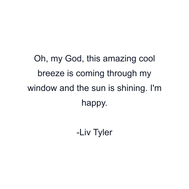 Oh, my God, this amazing cool breeze is coming through my window and the sun is shining. I'm happy.