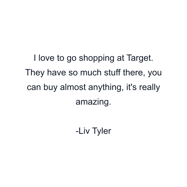 I love to go shopping at Target. They have so much stuff there, you can buy almost anything, it's really amazing.