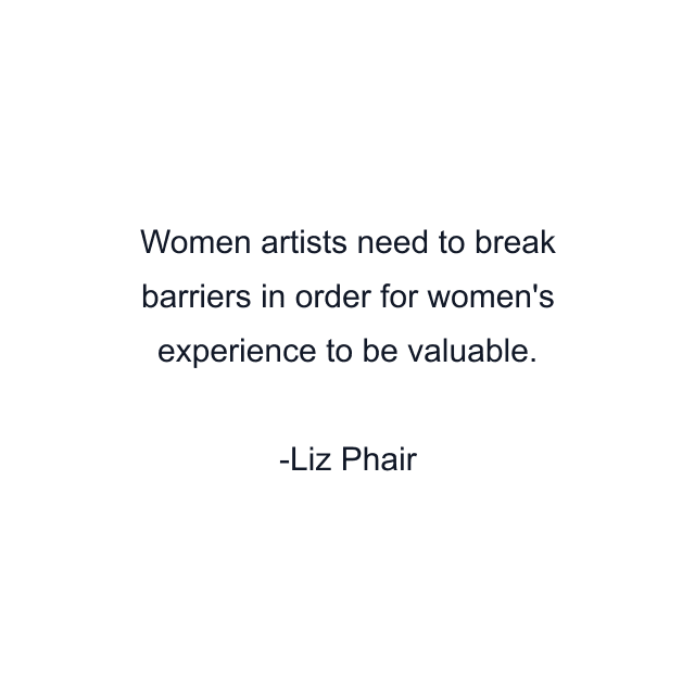 Women artists need to break barriers in order for women's experience to be valuable.