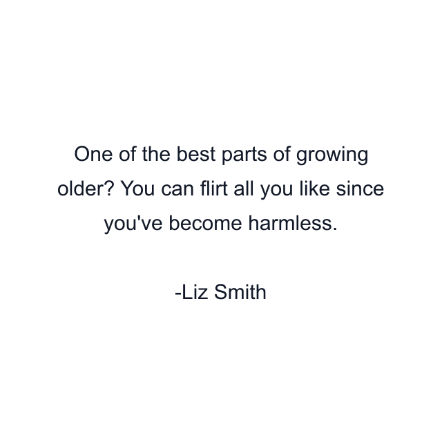 One of the best parts of growing older? You can flirt all you like since you've become harmless.