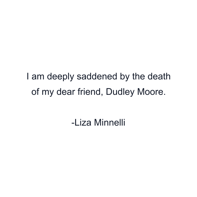 I am deeply saddened by the death of my dear friend, Dudley Moore.