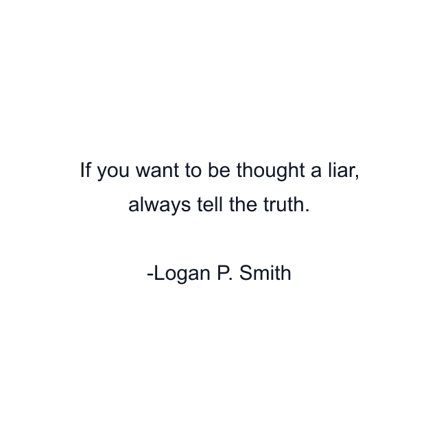 If you want to be thought a liar, always tell the truth.