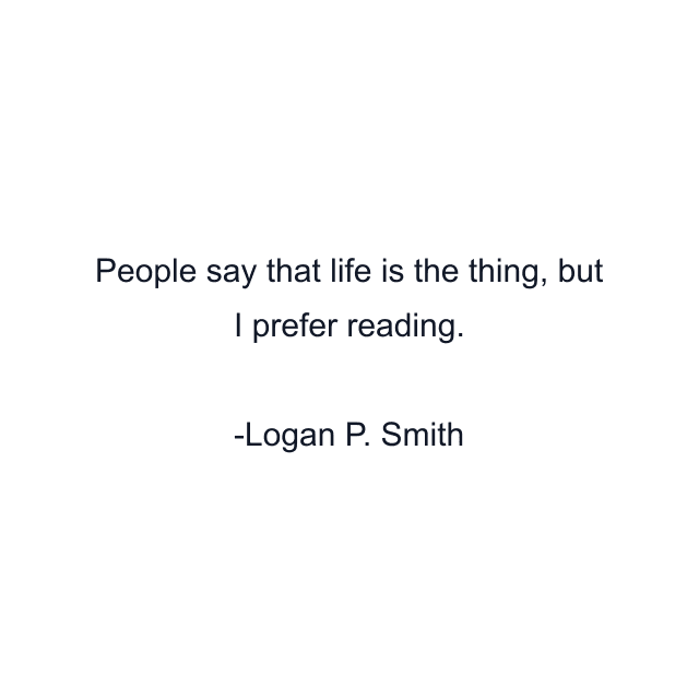 People say that life is the thing, but I prefer reading.