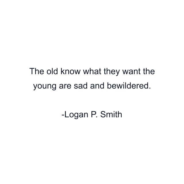 The old know what they want the young are sad and bewildered.