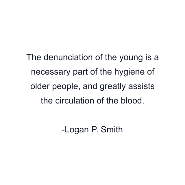 The denunciation of the young is a necessary part of the hygiene of older people, and greatly assists the circulation of the blood.