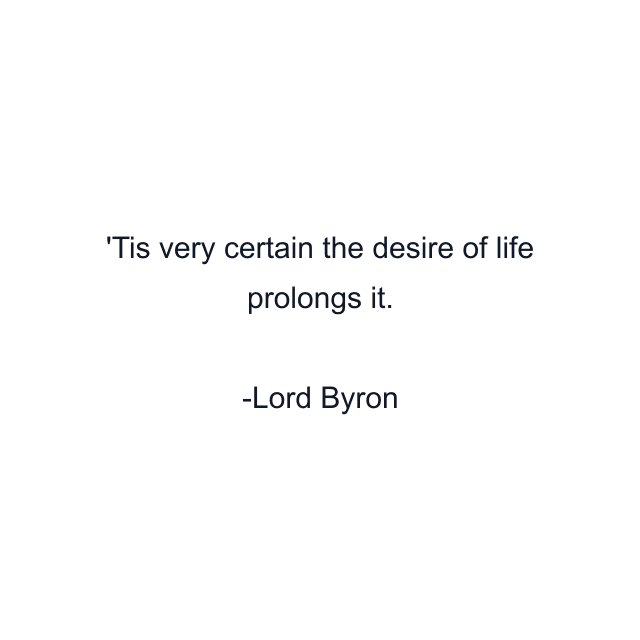 'Tis very certain the desire of life prolongs it.