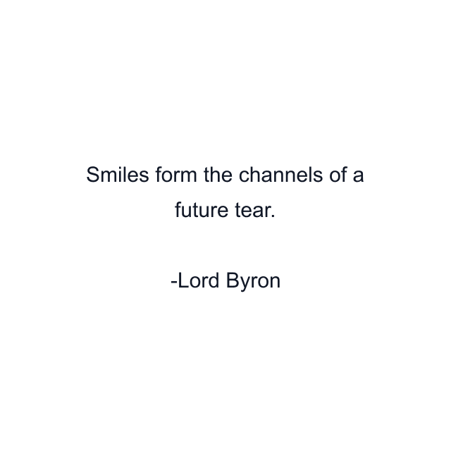 Smiles form the channels of a future tear.