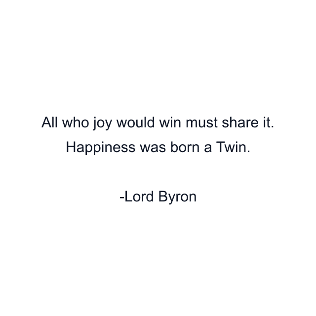 All who joy would win must share it. Happiness was born a Twin.